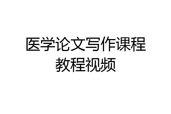 医学论文写作课程教程视频