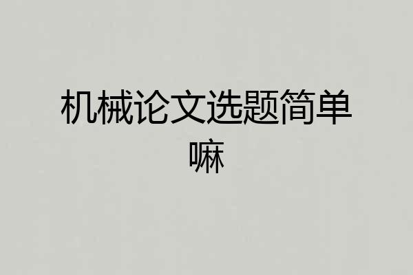 机械论文选题简单嘛