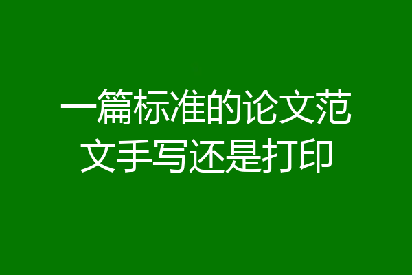 一篇标准的论文范文手写还是打印