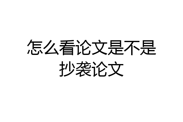 怎么看论文是不是抄袭论文