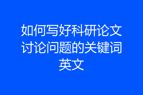 如何写好科研论文讨论问题的关键词英文