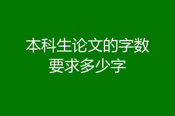 本科生论文的字数要求多少字