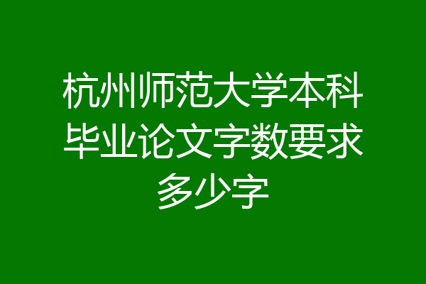 杭州师范大学本科毕业论文字数要求多少字