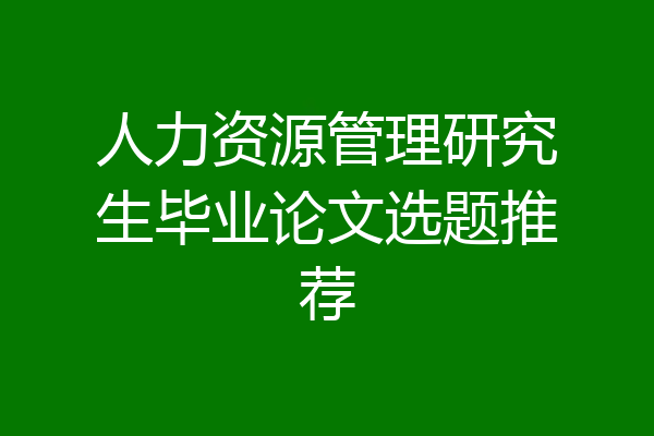 人力资源管理研究生毕业论文选题推荐