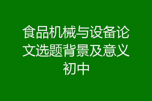 食品机械与设备论文选题背景及意义初中