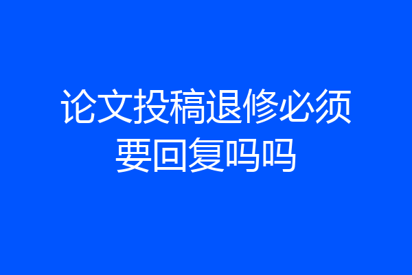 论文投稿退修必须要回复吗吗