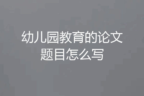 幼儿园教育的论文题目怎么写