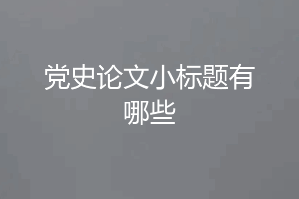 党史论文小标题有哪些