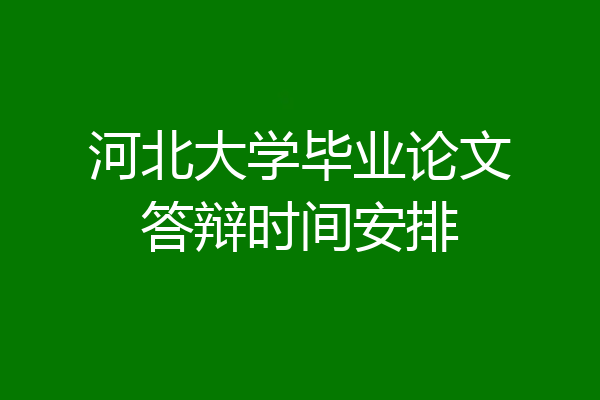 河北大学毕业论文答辩时间安排