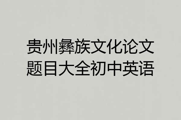 贵州彝族文化论文题目大全初中英语