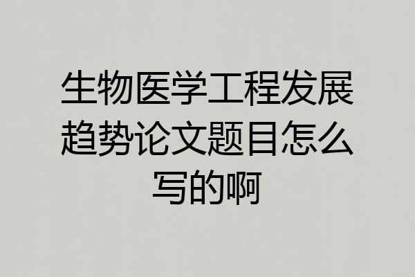 生物医学工程发展趋势论文题目怎么写的啊