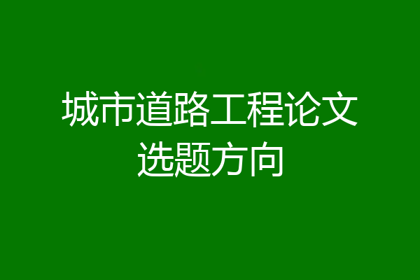 城市道路工程论文选题方向