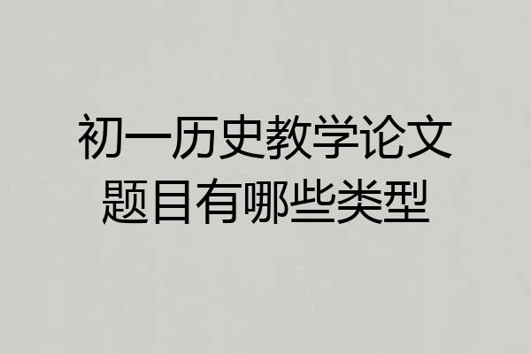 初一历史教学论文题目有哪些类型