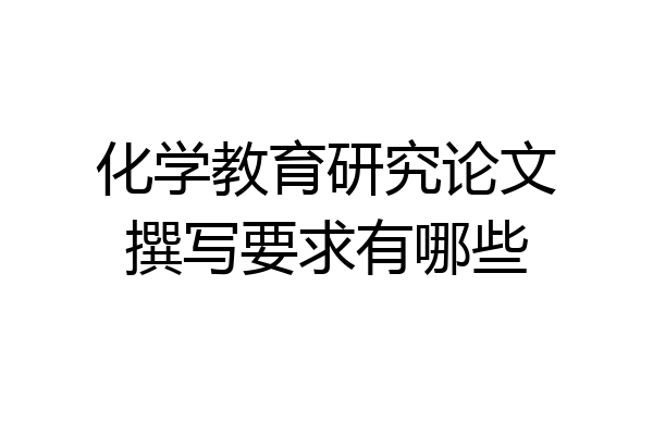 化学教育研究论文撰写要求有哪些