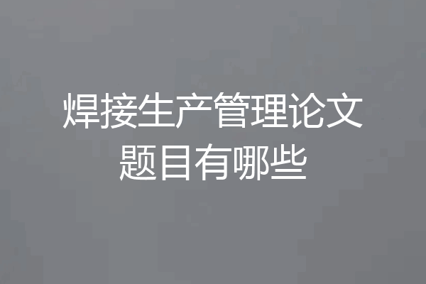 焊接生产管理论文题目有哪些