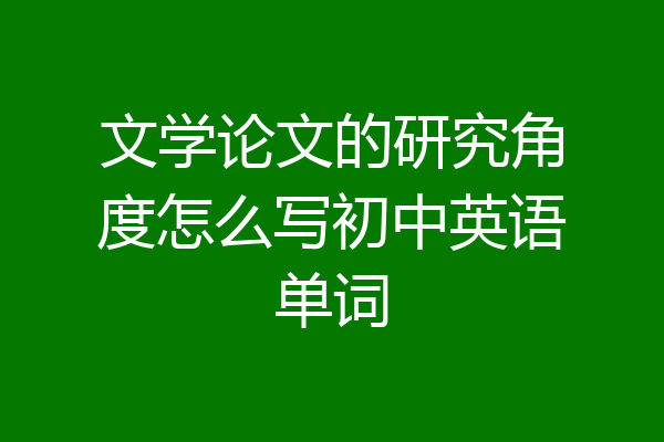 文学论文的研究角度怎么写初中英语单词