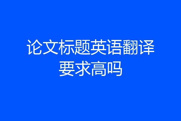 论文标题英语翻译要求高吗