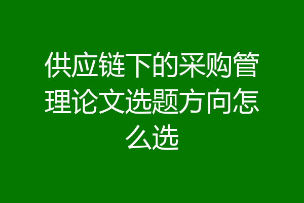 供应链下的采购管理论文选题方向怎么选
