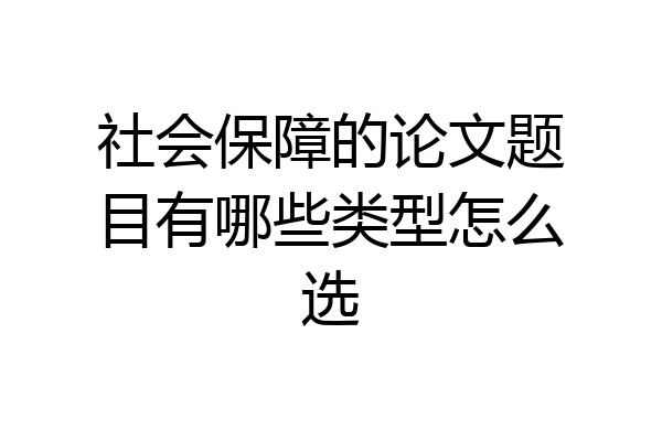 社会保障的论文题目有哪些类型怎么选