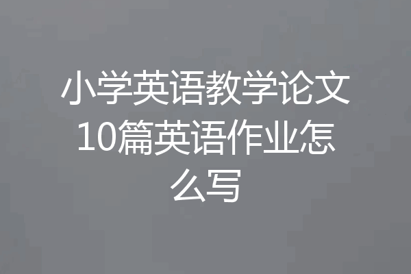 小学英语教学论文10篇英语作业怎么写