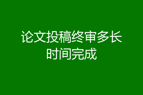 论文投稿终审多长时间完成