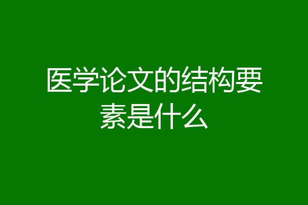 医学论文的结构要素是什么