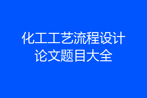 化工工艺流程设计论文题目大全