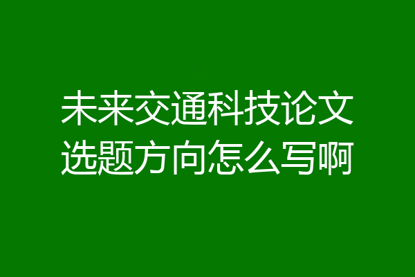 未来交通科技论文选题方向怎么写啊