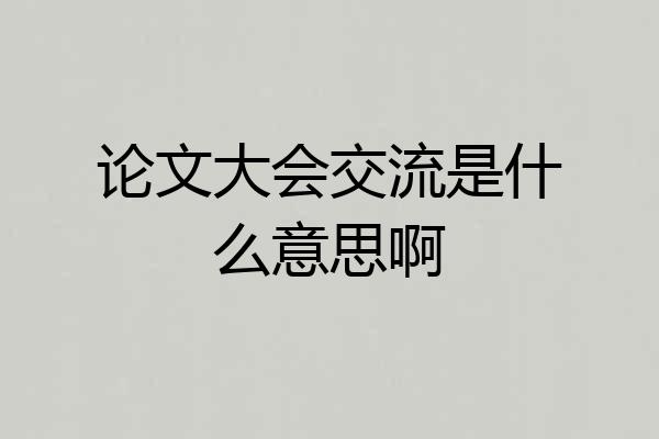 论文大会交流是什么意思啊