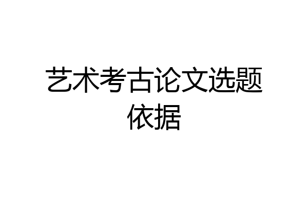 艺术考古论文选题依据