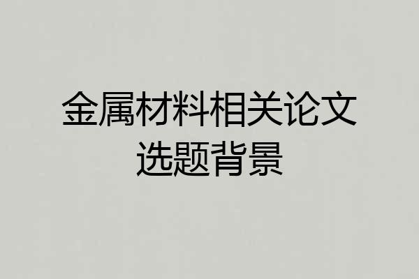 金属材料相关论文选题背景