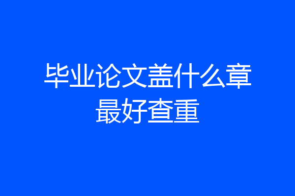 毕业论文盖什么章最好查重