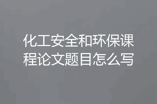 化工安全和环保课程论文题目怎么写