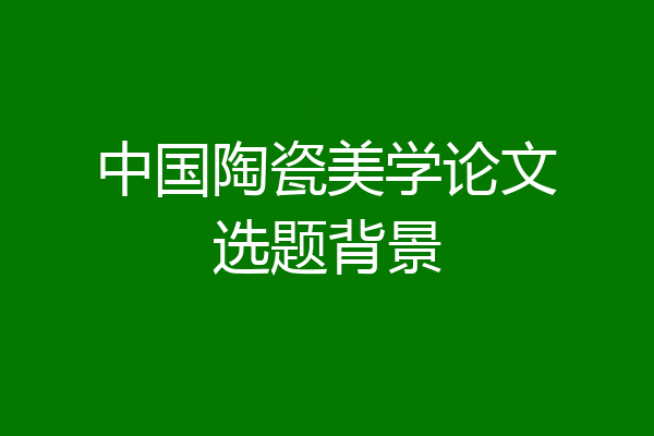 中国陶瓷美学论文选题背景
