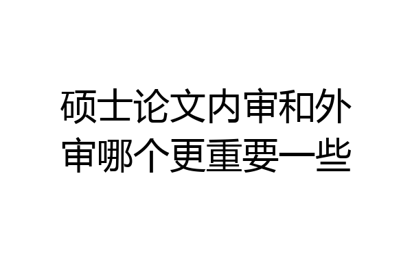 硕士论文内审和外审哪个更重要一些
