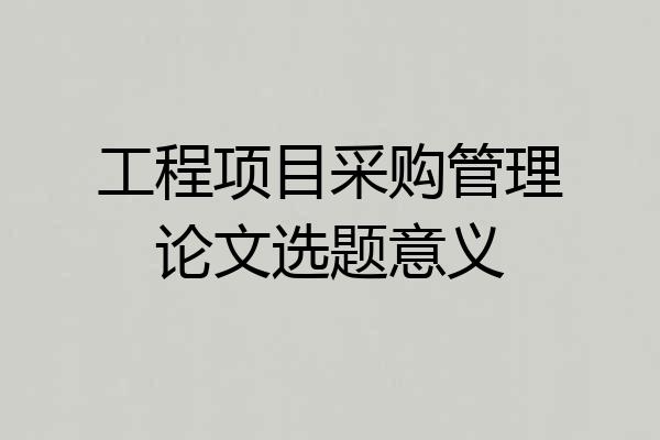 工程项目采购管理论文选题意义