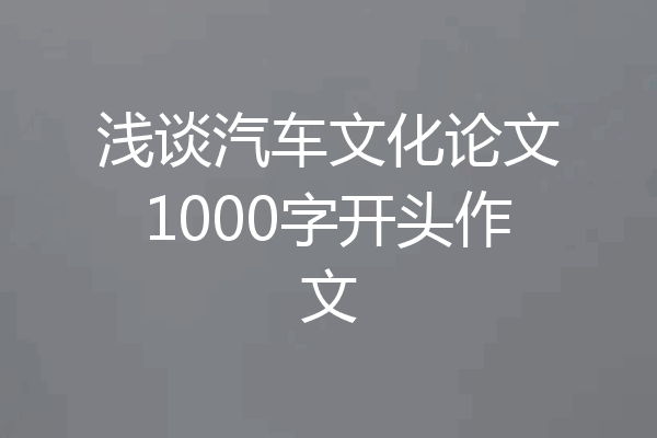 浅谈汽车文化论文1000字开头作文