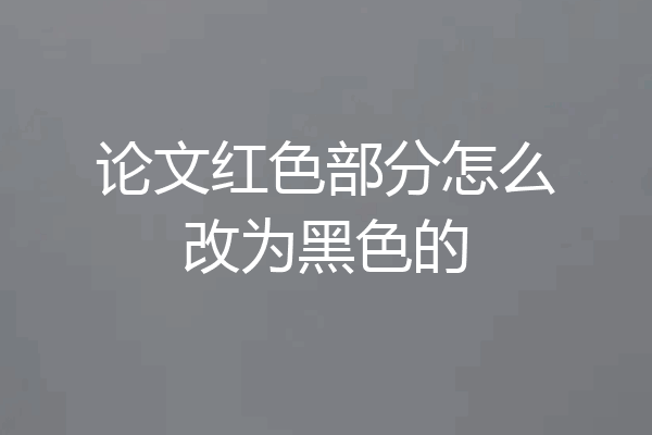 论文红色部分怎么改为黑色的
