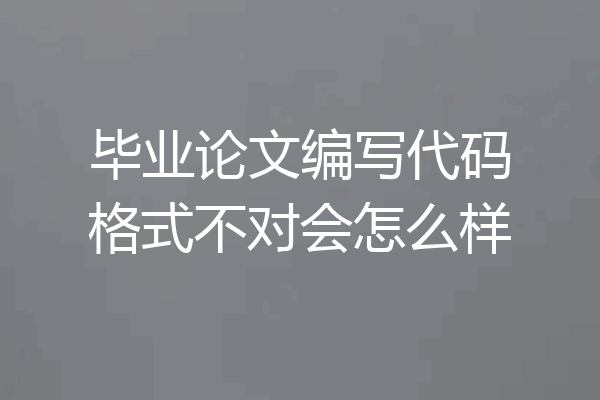 毕业论文编写代码格式不对会怎么样