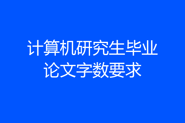 计算机研究生毕业论文字数要求