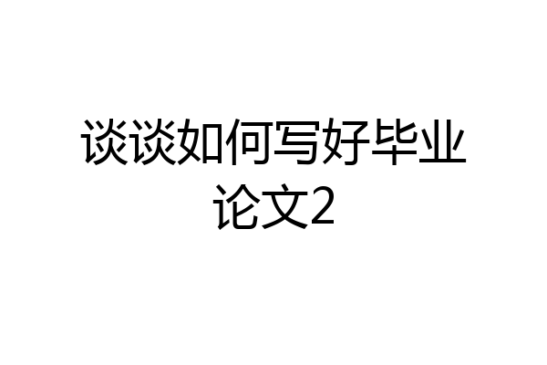 谈谈如何写好毕业论文2