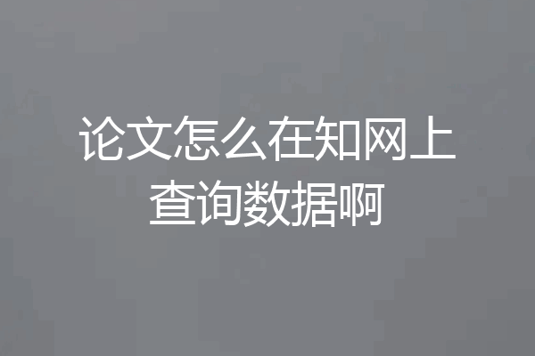 论文怎么在知网上查询数据啊