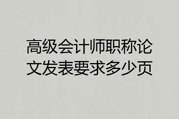 高级会计师职称论文发表要求多少页
