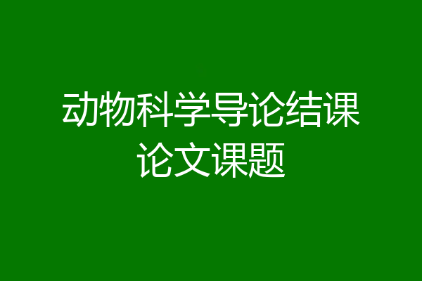动物科学导论结课论文课题