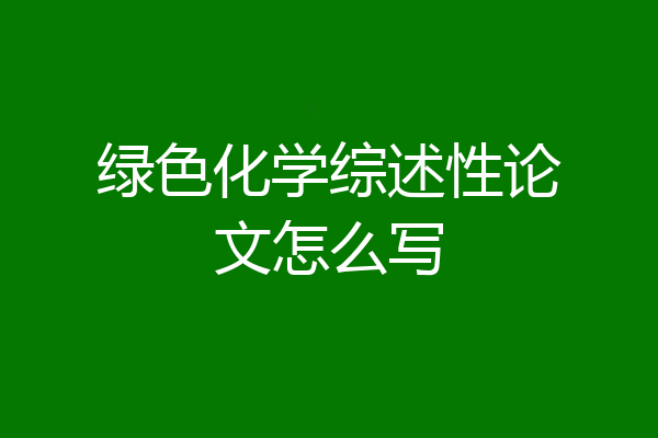 绿色化学综述性论文怎么写