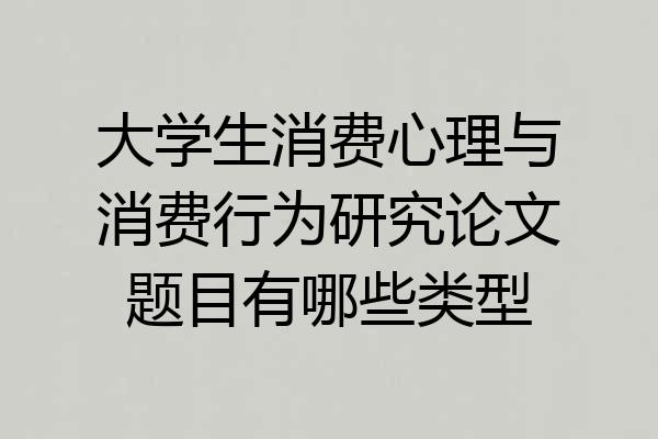 大学生消费心理与消费行为研究论文题目有哪些类型