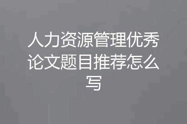 人力资源管理优秀论文题目推荐怎么写