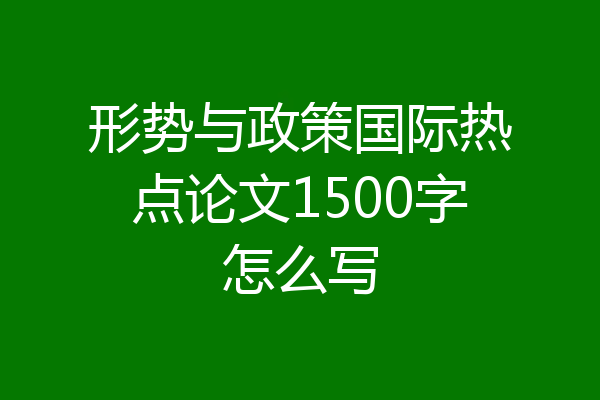 形势与政策国际热点论文1500字怎么写
