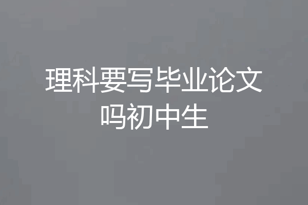 理科要写毕业论文吗初中生