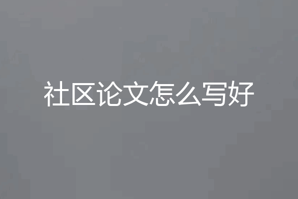 社区论文怎么写好
